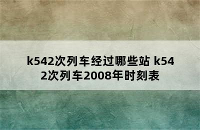 k542次列车经过哪些站 k542次列车2008年时刻表